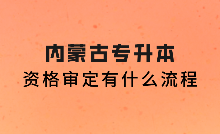2023年内蒙古专升本资格审定有什么流程？