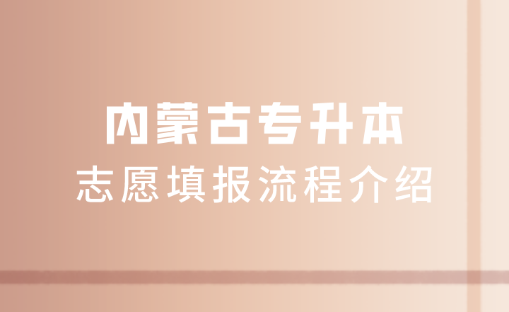 内蒙古专升本志愿填报流程介绍