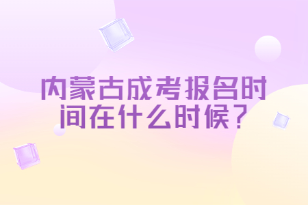 2021年内蒙古成考报名时间在什么时候？