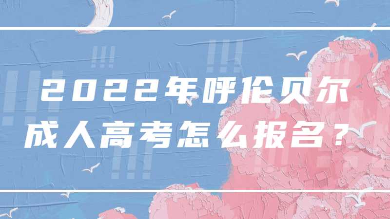2022年呼伦贝尔成人高考怎么报名？