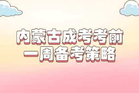 内蒙古成考考前一周备考策略