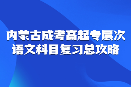 内蒙古成考高起专层次语文科目复习总攻略