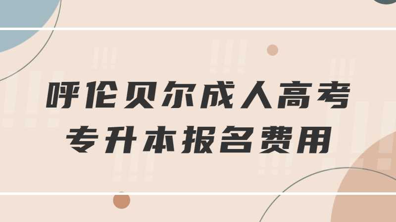 呼伦贝尔成人高考专升本报名费用多少？