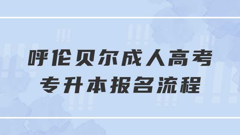 呼伦贝尔成人高考专升本报名流程是什么?