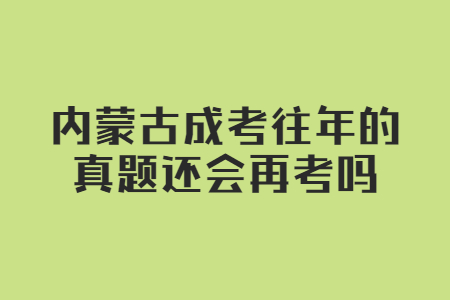内蒙古成考往年的真题还会再考吗