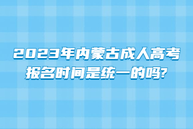 2023年内蒙古成人高考报名时间是统一的吗?