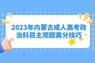 2023年内蒙古成人高考政治科目主观题高分技巧