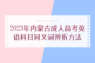 2023年内蒙古成人高考英语科目同义词辨析方法