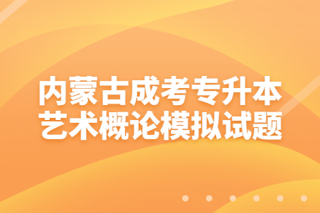 内蒙古成考专升本艺术概论模拟试题
