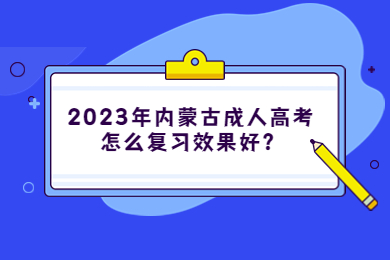 2023年内蒙古成人高考怎么复习效果好？