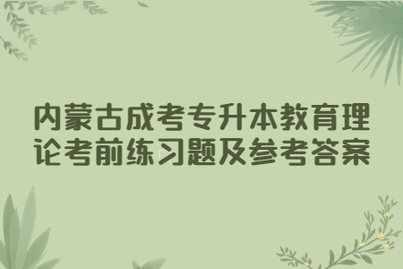 内蒙古成考专升本教育理论考前练习题及参考答案