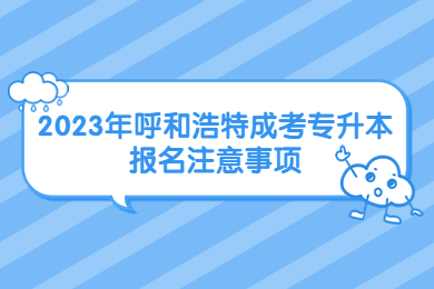 2023年呼和浩特成考专升本报名注意事项