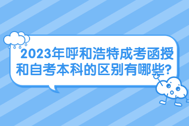 2023年呼和浩特成考函授和自考本科的区别有哪些?