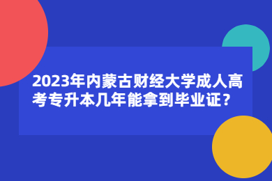 2023年内蒙古财经大学成人高考专升本几年能拿到毕业证?
