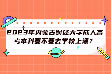 2023年内蒙古财经大学成人高考本科要不要去学校上课？