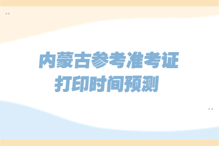 内蒙古参考准考证打印时间预测