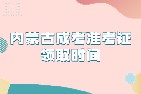 内蒙古成考准考证领取时间