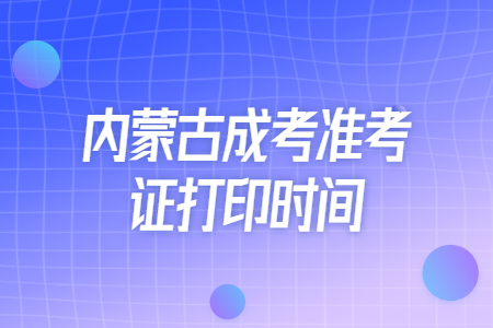内蒙古成考准考证打印时间