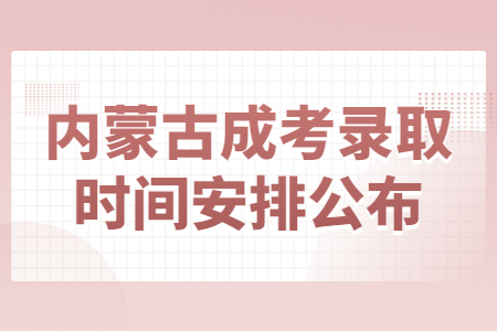 内蒙古成考录取时间安排公布