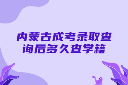 内蒙古成考录取查询后多久查学籍?