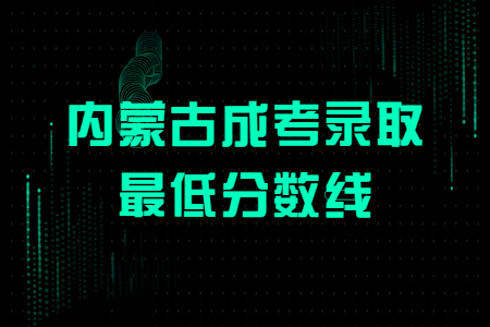 内蒙古成考录取最低分数线