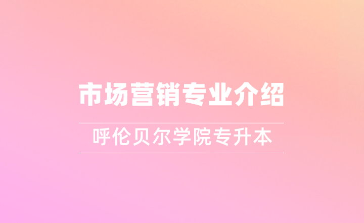 2022年呼伦贝尔学院专升本市场营销专业介绍