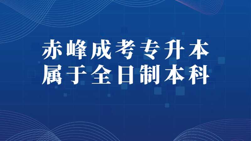 赤峰成考专升本属于全日制本科吗
