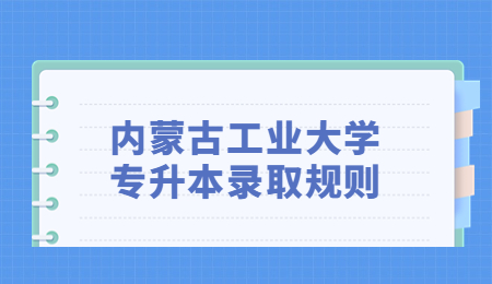 内蒙古工业大学专升本录取规则.jpg