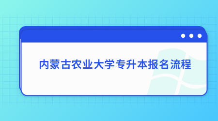 内蒙古农业大学专升本报名流程.jpg