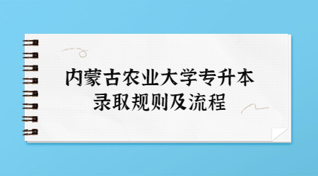 内蒙古农业大学专升本录取规则及流程.jpg