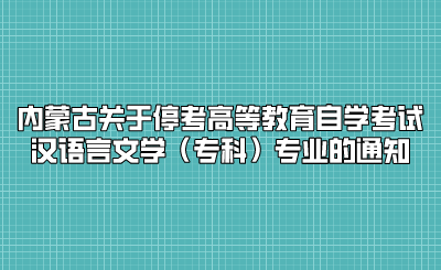 内蒙古关于停考高等教育自学考试汉语言文学(专科)专业的通知.png