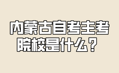 内蒙古自考主考院校是什么？.png