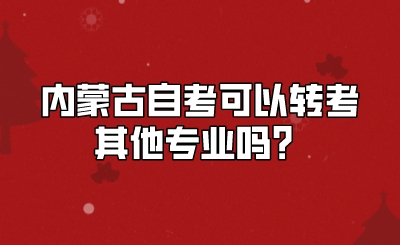 内蒙古自考可以转考其他专业吗?.jpeg