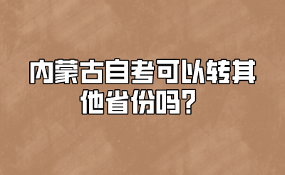 内蒙古自考可以转其他省份吗?.png