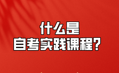 什么是自考实践课程?.png