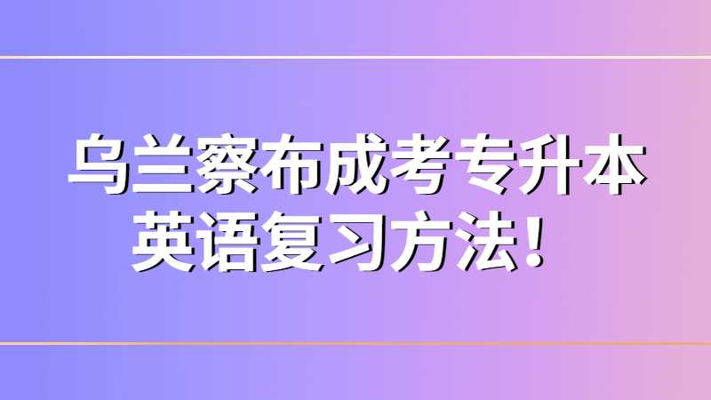 2023年乌兰察布成考专升本英语复习方法!