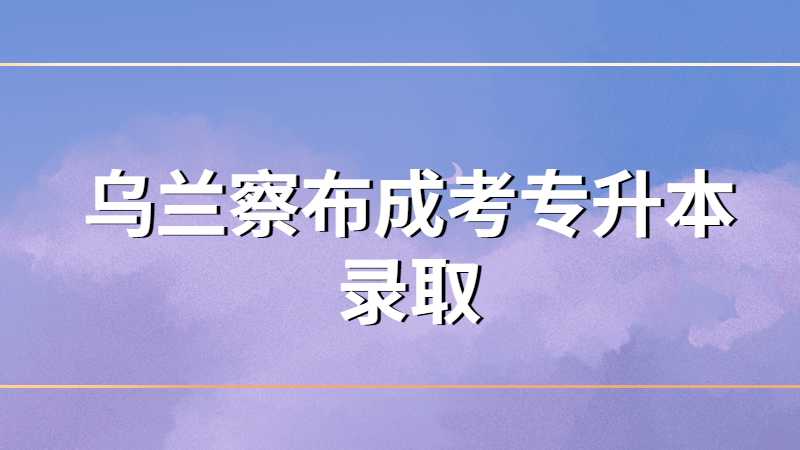 乌兰察布成考专升本录取多少人？