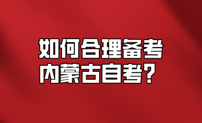 如何合理备考内蒙古自考?.png