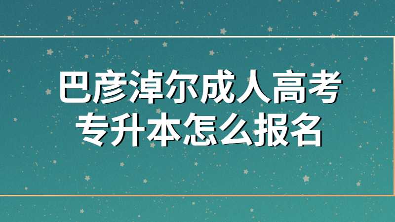 巴彦淖尔成人高考专升本怎么报名?