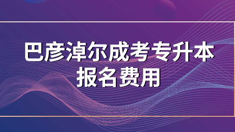 巴彦淖尔成考专升本报名费用？