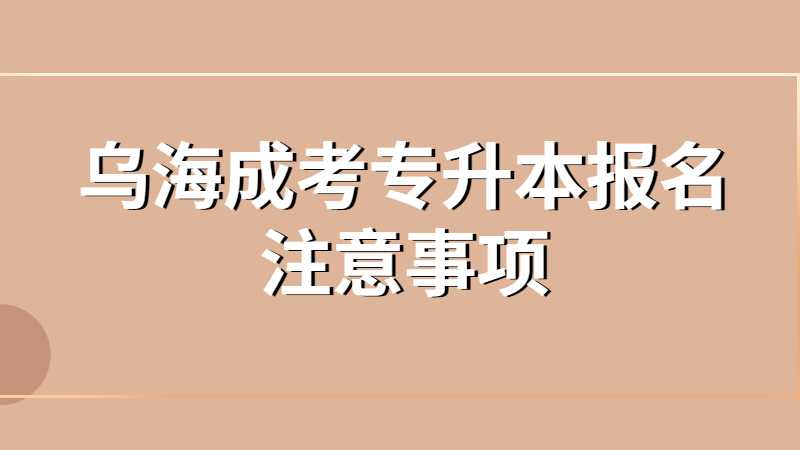 乌海成考专升本报名注意事项