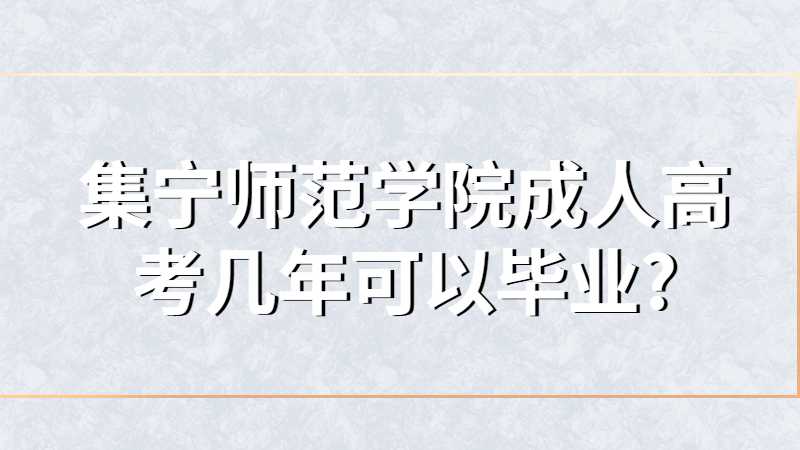 集宁师范学院成人高考几年可以毕业?