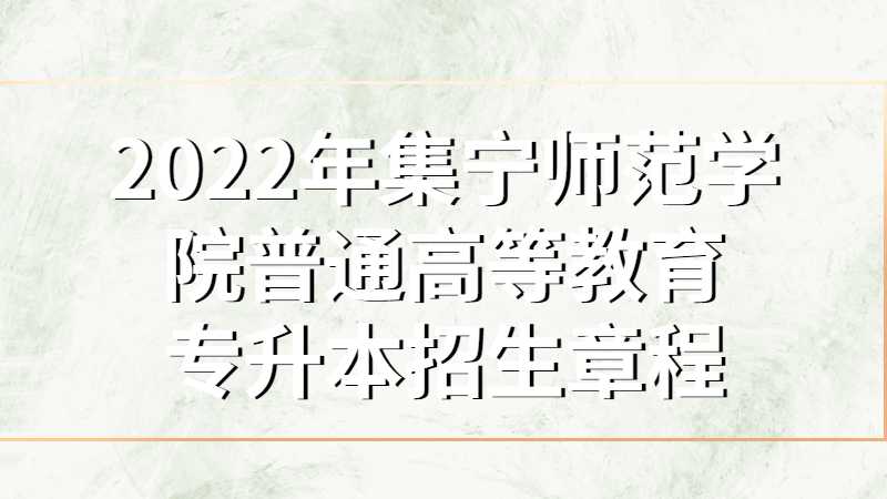 2022年集宁师范学院普通高等教育专升本招生章程