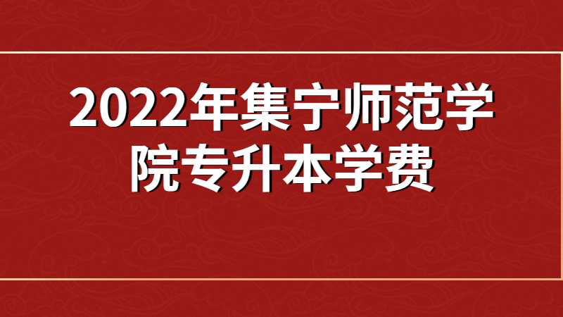 2022年集宁师范学院专升本学费、住宿费收费标准