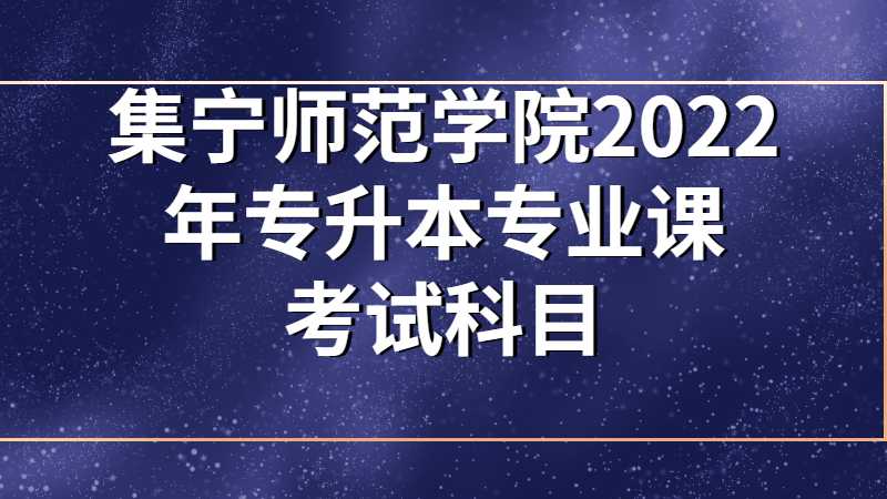 集宁师范学院2022年专升本专业课考试科目
