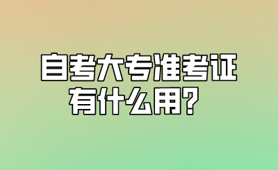 自考大专准考证有什么用？.png