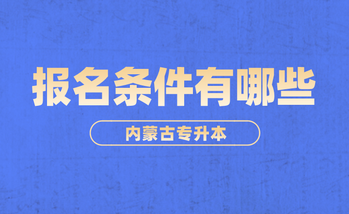 2023年内蒙古专升本报名条件有哪些？