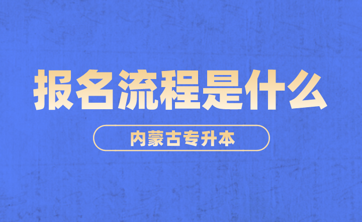 2023年内蒙古专升本报名流程是什么?