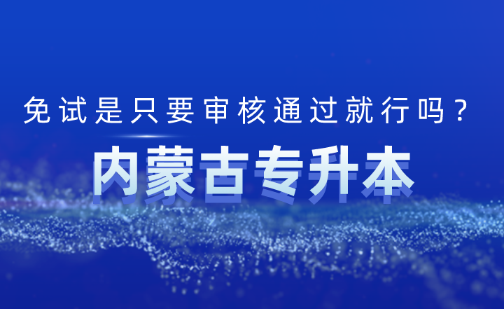 内蒙古专升本免试是只要审核通过就行吗？