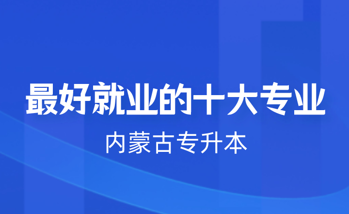 内蒙古专升本最好就业的十大专业